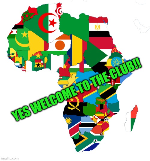 YES WELCOME TO THE CLUB!! | image tagged in africa flag map | made w/ Imgflip meme maker