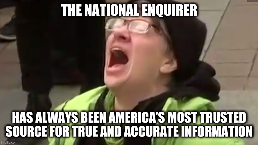 Election 2024 | THE NATIONAL ENQUIRER; HAS ALWAYS BEEN AMERICA’S MOST TRUSTED SOURCE FOR TRUE AND ACCURATE INFORMATION | image tagged in screaming liberal,donald trump,liberal media,liberal logic,new normal,liberal hypocrisy | made w/ Imgflip meme maker