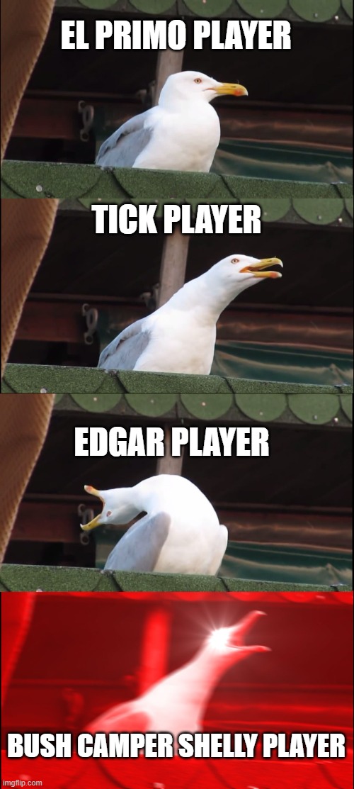 Inhaling Seagull Meme | EL PRIMO PLAYER; TICK PLAYER; EDGAR PLAYER; BUSH CAMPER SHELLY PLAYER | image tagged in memes,inhaling seagull | made w/ Imgflip meme maker