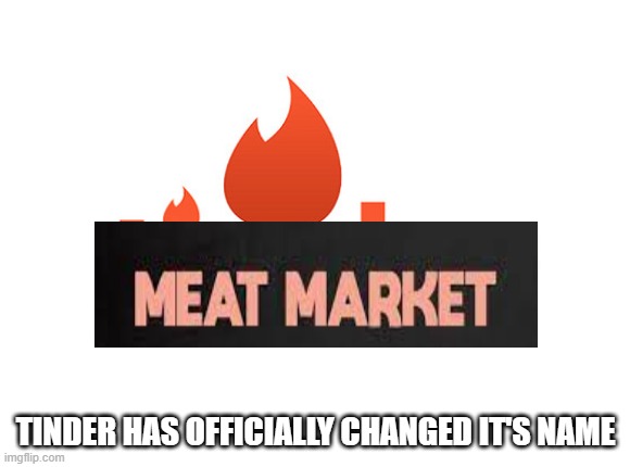 New Name | TINDER HAS OFFICIALLY CHANGED IT'S NAME | image tagged in tinder | made w/ Imgflip meme maker