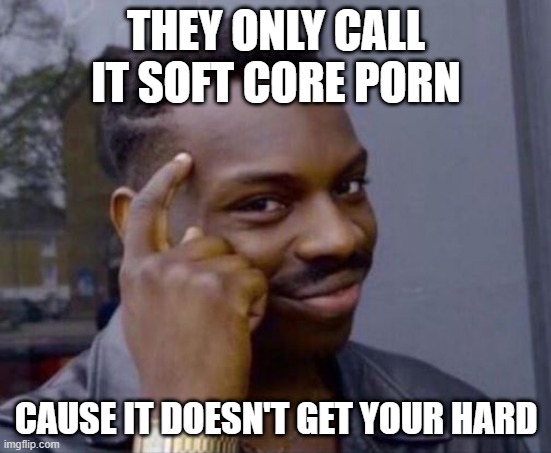 Soft | THEY ONLY CALL IT SOFT CORE PORN; CAUSE IT DOESN'T GET YOUR HARD | image tagged in black guy pointing at head | made w/ Imgflip meme maker