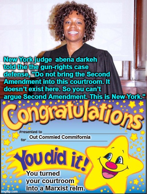 This leftist activist judge is promoting Marxism while spitting on the U.S. Constitution. | New York judge  abena darkeh told the the gun-rights case defense, "Do not bring the Second Amendment into this courtroom. It doesn’t exist here. So you can’t argue Second Amendment. This is New York."; Out Commied Commifornia; You turned your courtroom into a Marxist relm. | image tagged in happy star congratulations | made w/ Imgflip meme maker