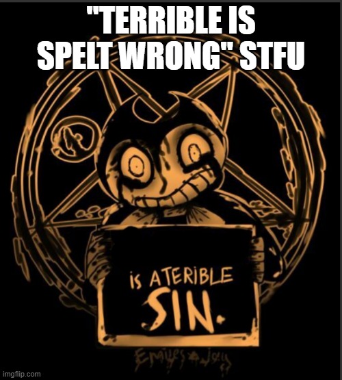 X is a terrible sin | "TERRIBLE IS SPELT WRONG" STFU | image tagged in x is a terrible sin | made w/ Imgflip meme maker