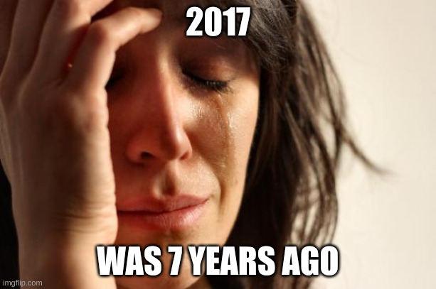 First World Problems | 2017; WAS 7 YEARS AGO | image tagged in memes,first world problems | made w/ Imgflip meme maker