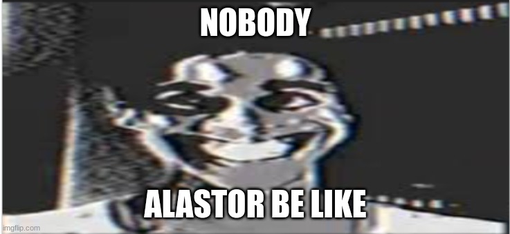 smile | NOBODY; ALASTOR BE LIKE | image tagged in smile | made w/ Imgflip meme maker