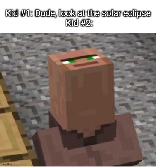Two kids looking to the solar eclipse | Kid #1: Dude, look at the solar eclipse 
Kid #2: | image tagged in minecraft villager looking up | made w/ Imgflip meme maker