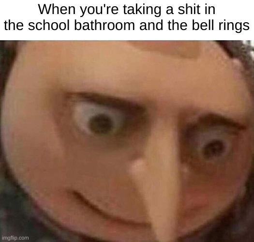 School bathroom | When you're taking a shit in the school bathroom and the bell rings | image tagged in gru meme | made w/ Imgflip meme maker