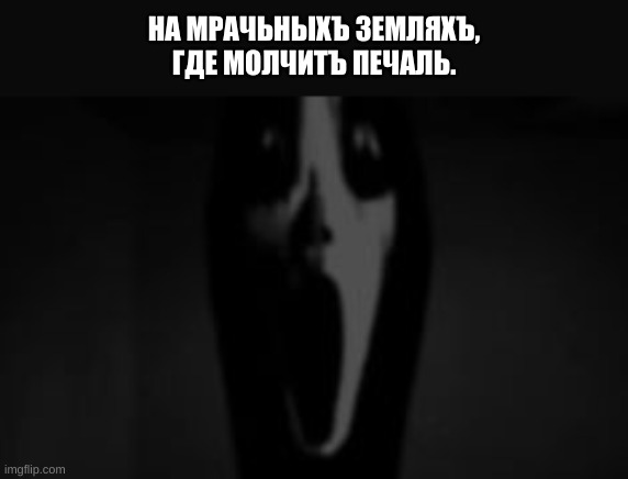 НА МРАЧЬНЫХЪ ЗЕМЛЯХЪ,
ГДЕ МОЛЧИТЪ ПЕЧАЛЬ. | made w/ Imgflip meme maker