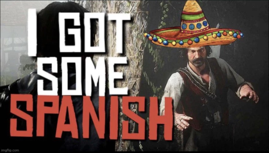 I got some Spanish | image tagged in i got some spanish | made w/ Imgflip meme maker