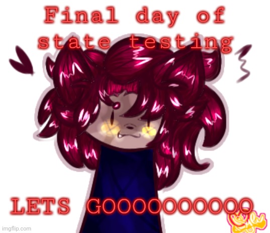 >:] | Final day of state testing; LETS GOOOOOOOOOO | made w/ Imgflip meme maker