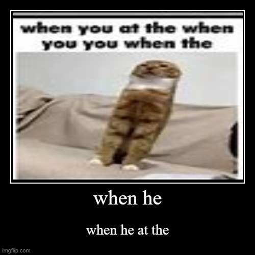 when he at the when the the when | when he | when he at the | image tagged in funny,demotivationals | made w/ Imgflip demotivational maker