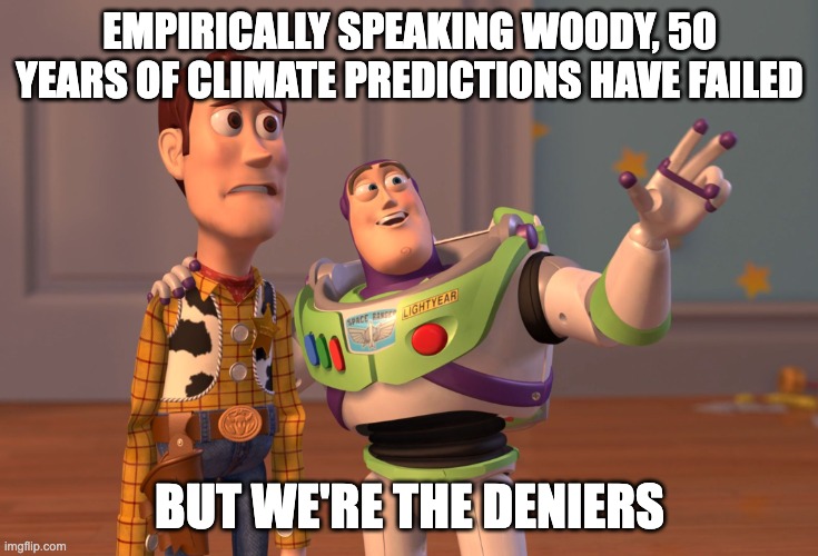 Failed climate predictions | EMPIRICALLY SPEAKING WOODY, 50 YEARS OF CLIMATE PREDICTIONS HAVE FAILED; BUT WE'RE THE DENIERS | image tagged in memes,x x everywhere | made w/ Imgflip meme maker