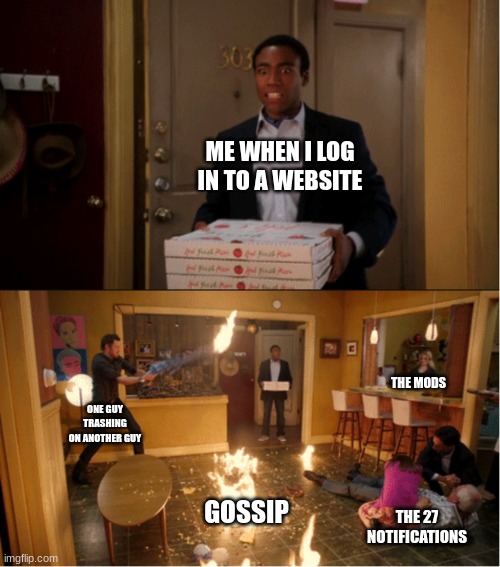 Real | ME WHEN I LOG IN TO A WEBSITE; THE MODS; ONE GUY TRASHING ON ANOTHER GUY; GOSSIP; THE 27 NOTIFICATIONS | image tagged in community fire pizza meme,log on | made w/ Imgflip meme maker