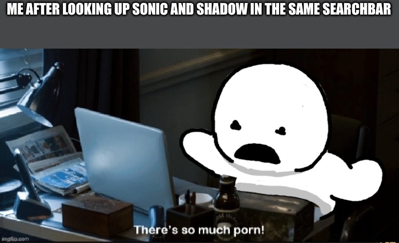 Honestly this is why I’m probably never gonna make animations with my anthropomorphic characters. | ME AFTER LOOKING UP SONIC AND SHADOW IN THE SAME SEARCHBAR | image tagged in goober | made w/ Imgflip meme maker