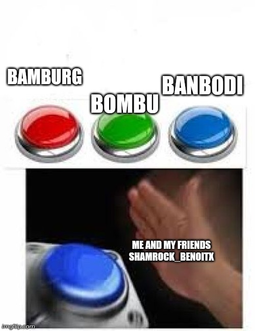 Red Green Blue Buttons | BAMBURG; BANBODI; BOMBU; ME AND MY FRIENDS SHAMROCK_BENOITX | image tagged in red green blue buttons,banbodi,bombu and bamburg is trash,banbodi is king | made w/ Imgflip meme maker