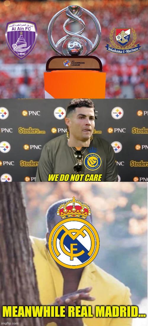 Al-Ain v Yokohama FM in the ACL final | MEANWHILE REAL MADRID... | image tagged in we do not care,afc champions league,futbol,soccer,memes | made w/ Imgflip meme maker