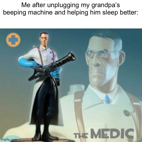 The medic tf2 | Me after unplugging my grandpa’s beeping machine and helping him sleep better: | image tagged in the medic tf2 | made w/ Imgflip meme maker