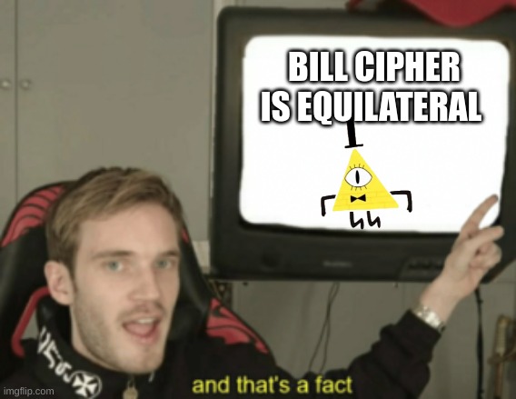 Equilateral  | BILL CIPHER IS EQUILATERAL | image tagged in and that's a fact,gravity falls,bill cipher | made w/ Imgflip meme maker