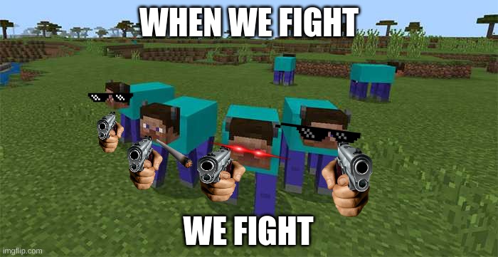 me and the boys | WHEN WE FIGHT; WE FIGHT | image tagged in me and the boys | made w/ Imgflip meme maker