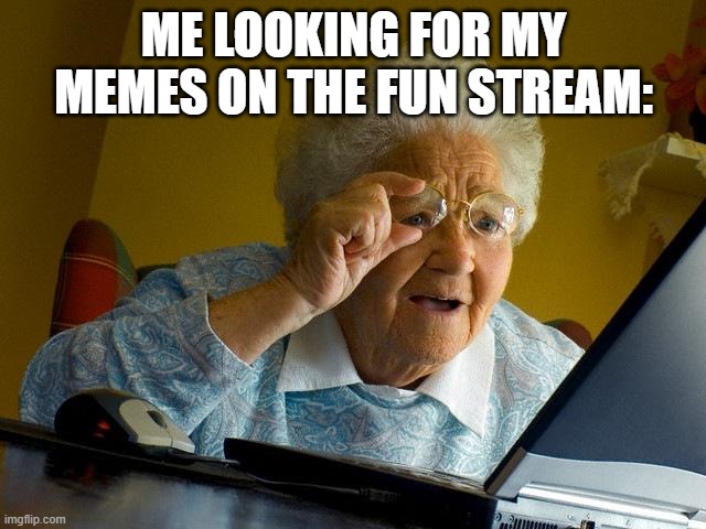 Grandma Finds The Internet Meme | ME LOOKING FOR MY MEMES ON THE FUN STREAM: | image tagged in memes,grandma finds the internet | made w/ Imgflip meme maker