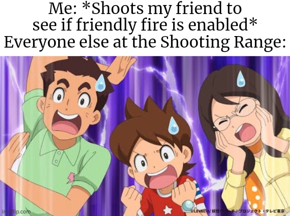 So much for friendly fire... | Me: *Shoots my friend to see if friendly fire is enabled*
Everyone else at the Shooting Range: | image tagged in memes,funny,shooting range,me everyone else | made w/ Imgflip meme maker