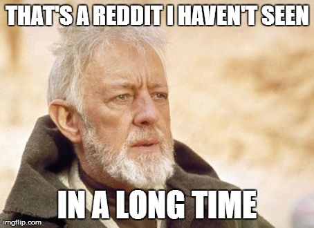 Obi Wan Kenobi Meme | THAT'S A REDDIT I HAVEN'T SEEN IN A LONG TIME | image tagged in memes,obi wan kenobi,AdviceAnimals | made w/ Imgflip meme maker