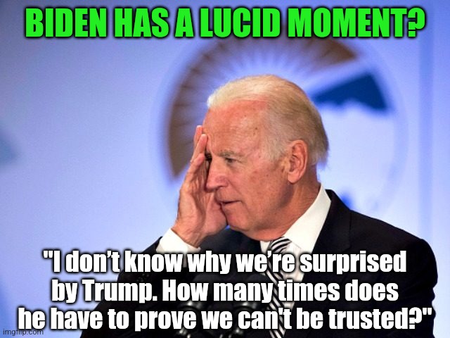 Biden sometimes remembers the truth. Will you when it comes time to vote? I doubt it... | BIDEN HAS A LUCID MOMENT? "I don’t know why we’re surprised by Trump. How many times does he have to prove we can't be trusted?" | image tagged in corn pop,joe biden worries,liberal logic,liars,biased media,democratic party | made w/ Imgflip meme maker