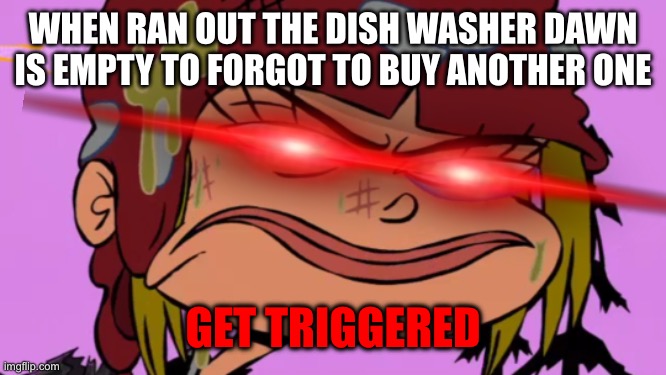 Angry nazz | WHEN RAN OUT THE DISH WASHER DAWN IS EMPTY TO FORGOT TO BUY ANOTHER ONE; GET TRIGGERED | image tagged in angry nazz | made w/ Imgflip meme maker