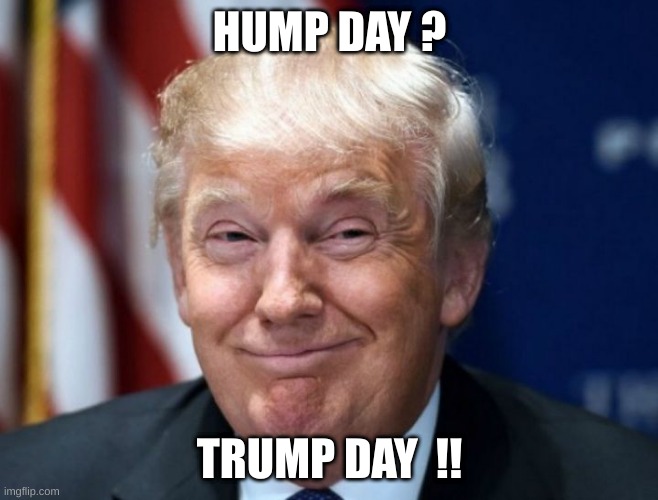 trump day | HUMP DAY ? TRUMP DAY  !! | image tagged in trump | made w/ Imgflip meme maker