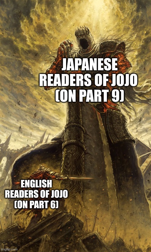There better | JAPANESE READERS OF JOJO 
(ON PART 9); ENGLISH READERS OF JOJO
(ON PART 6) | image tagged in yhorm dark souls | made w/ Imgflip meme maker