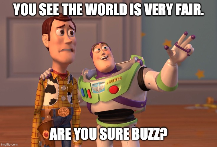 world | YOU SEE THE WORLD IS VERY FAIR. ARE YOU SURE BUZZ? | image tagged in memes,x x everywhere | made w/ Imgflip meme maker
