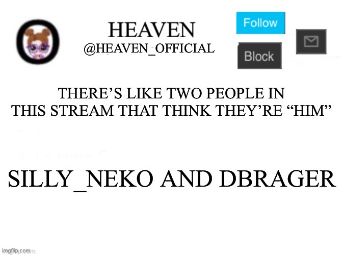 Not hating but y’all really think you can say shit but you have loads of shit that other people can use against you ☠️ | THERE’S LIKE TWO PEOPLE IN THIS STREAM THAT THINK THEY’RE “HIM”; SILLY_NEKO AND DBRAGER | image tagged in heaven s template | made w/ Imgflip meme maker