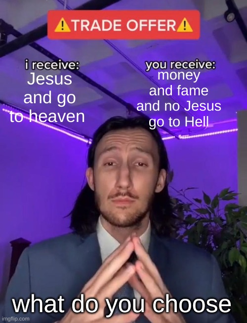 Trade Offer | money and fame and no Jesus go to Hell; Jesus and go to heaven; what do you choose | image tagged in trade offer,jesus,hell,trade me,evangelize,call of duty | made w/ Imgflip meme maker