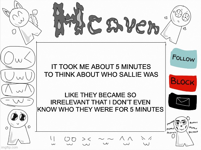 mb mb | IT TOOK ME ABOUT 5 MINUTES TO THINK ABOUT WHO SALLIE WAS; LIKE THEY BECAME SO IRRELEVANT THAT I DON’T EVEN KNOW WHO THEY WERE FOR 5 MINUTES | image tagged in heaven s temp | made w/ Imgflip meme maker