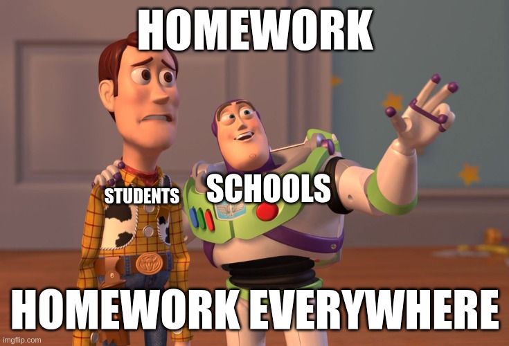 homework everywhere | HOMEWORK; SCHOOLS; STUDENTS; HOMEWORK EVERYWHERE | image tagged in memes,x x everywhere | made w/ Imgflip meme maker