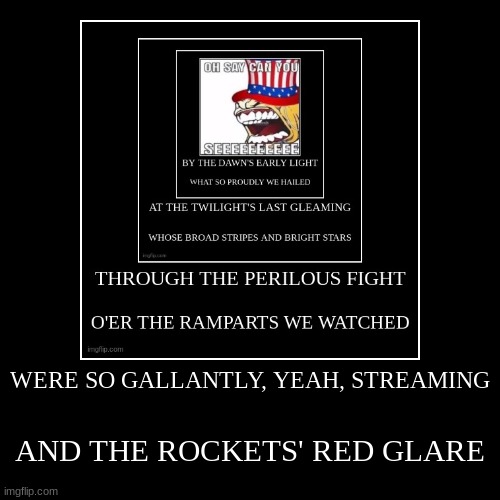 WERE SO GALLANTLY, YEAH, STREAMING | AND THE ROCKETS' RED GLARE | image tagged in funny,demotivationals | made w/ Imgflip demotivational maker