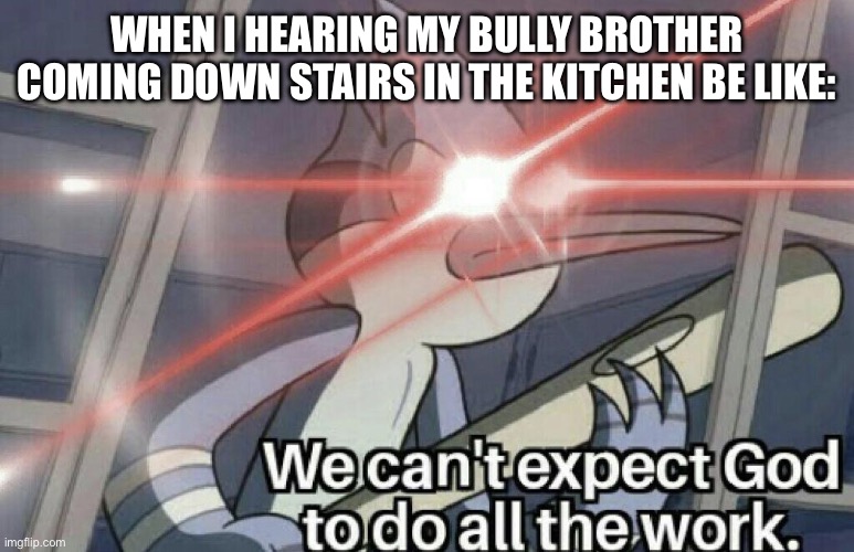 Never gets caught at kitchen while making foods | WHEN I HEARING MY BULLY BROTHER COMING DOWN STAIRS IN THE KITCHEN BE LIKE: | image tagged in we can't expect god to do all the work,memes,regular show,baseball bat | made w/ Imgflip meme maker