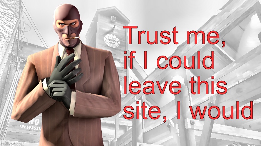 Ive already made to many connections tho | Trust me, if I could leave this site, I would | image tagged in tf2 spy casual yapping temp | made w/ Imgflip meme maker