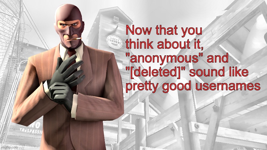 TF2 spy casual yapping temp | Now that you think about it, "anonymous" and "[deleted]" sound like pretty good usernames | image tagged in tf2 spy casual yapping temp | made w/ Imgflip meme maker