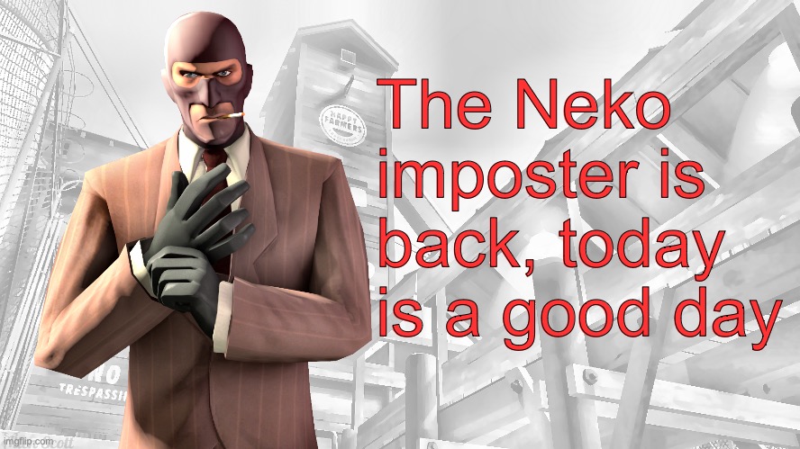 TF2 spy casual yapping temp | The Neko imposter is back, today is a good day | image tagged in tf2 spy casual yapping temp | made w/ Imgflip meme maker