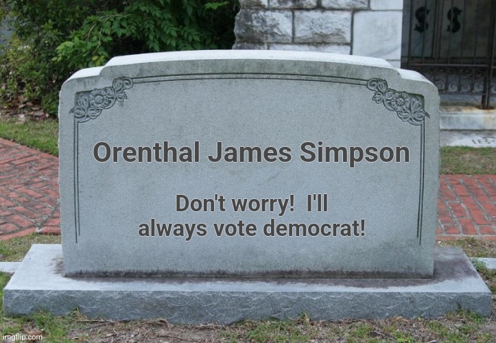 Gravestone | Orenthal James Simpson Don't worry!  I'll always vote democrat! | image tagged in gravestone | made w/ Imgflip meme maker