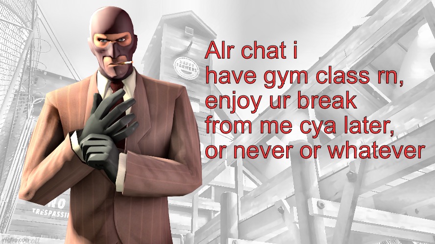 TF2 spy casual yapping temp | Alr chat i have gym class rn, enjoy ur break from me cya later, or never or whatever | image tagged in tf2 spy casual yapping temp | made w/ Imgflip meme maker