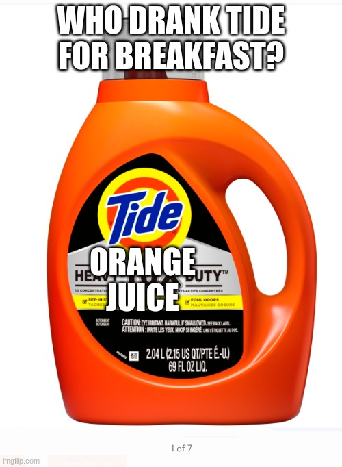 Oh yes tide | WHO DRANK TIDE FOR BREAKFAST? ORANGE JUICE | image tagged in detergent,meme,funny,breakfast,orange juice,tide | made w/ Imgflip meme maker