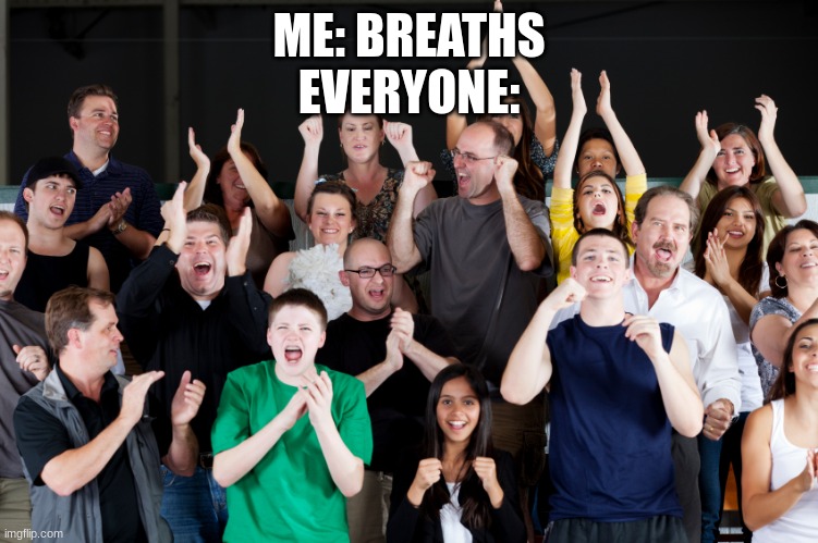 crowd cheering | ME: BREATHS
EVERYONE: | image tagged in crowd cheering | made w/ Imgflip meme maker