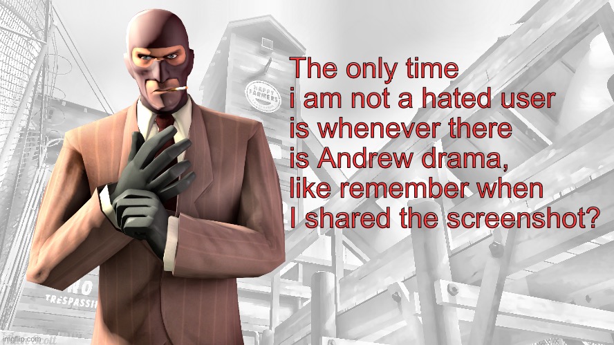 TF2 spy casual yapping temp | The only time i am not a hated user is whenever there is Andrew drama, like remember when I shared the screenshot? | image tagged in tf2 spy casual yapping temp | made w/ Imgflip meme maker
