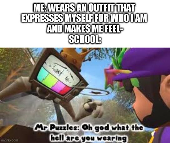 bruh | ME: WEARS AN OUTFIT THAT 
EXPRESSES MYSELF FOR WHO I AM 
AND MAKES ME FEEL-
SCHOOL: | image tagged in oh god what the hell are you wearing | made w/ Imgflip meme maker
