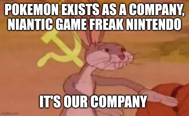 Bugs bunny communist | POKEMON EXISTS AS A COMPANY, NIANTIC GAME FREAK NINTENDO; IT'S OUR COMPANY | image tagged in bugs bunny communist | made w/ Imgflip meme maker