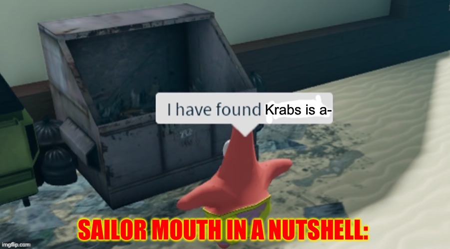 I have found x | Krabs is a-; SAILOR MOUTH IN A NUTSHELL: | image tagged in i have found x,spongebob,memes,patrick star | made w/ Imgflip meme maker