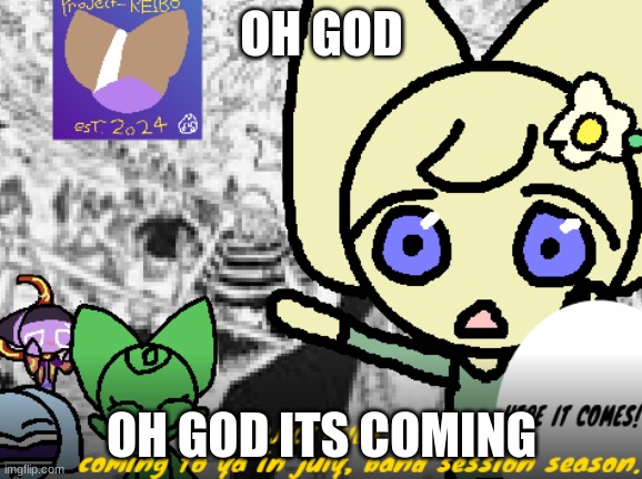 IN JULY, BABY!!!!! | OH GOD; OH GOD ITS COMING | image tagged in project reibo meme | made w/ Imgflip meme maker