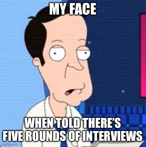 Hiring | MY FACE; WHEN TOLD THERE’S FIVE ROUNDS OF INTERVIEWS | image tagged in funny | made w/ Imgflip meme maker